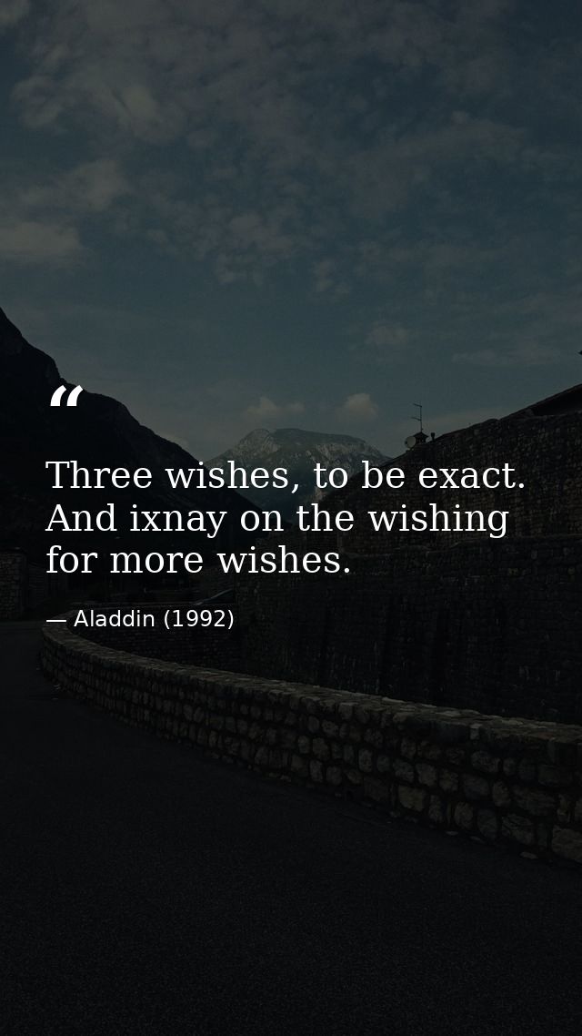 Three wishes, to be exact. And ixnay on the wishing for more wishes. — Aladdin (1992)