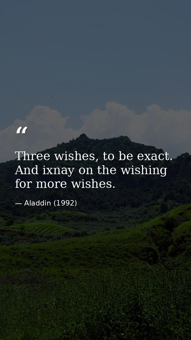 Three wishes, to be exact. And ixnay on the wishing for more wishes. — Aladdin (1992)