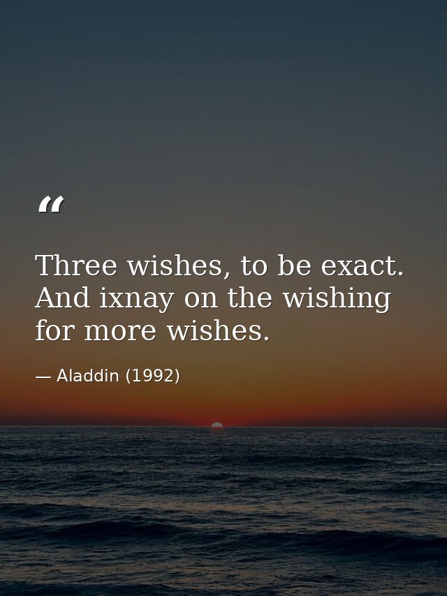 Three wishes, to be exact. And ixnay on the wishing for more wishes. — Aladdin (1992)