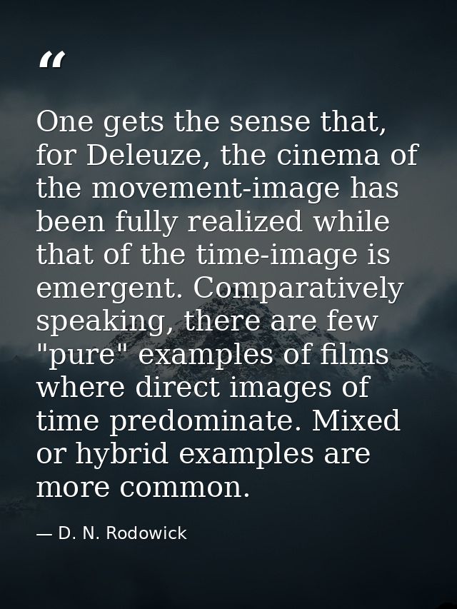 One gets the sense that, for Deleuze, the cinema of the movement-image has been fully realized while that of the time-im — D. N. Rodowick