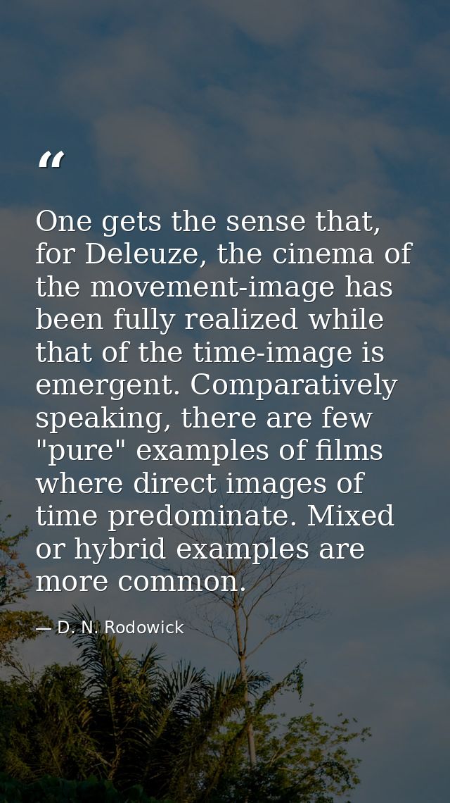 One gets the sense that, for Deleuze, the cinema of the movement-image has been fully realized while that of the time-im — D. N. Rodowick
