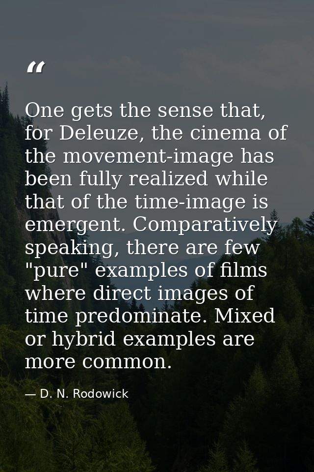 One gets the sense that, for Deleuze, the cinema of the movement-image has been fully realized while that of the time-im — D. N. Rodowick
