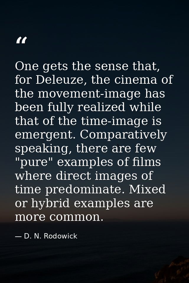 One gets the sense that, for Deleuze, the cinema of the movement-image has been fully realized while that of the time-im — D. N. Rodowick