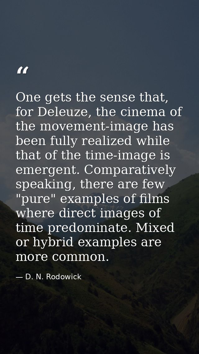 One gets the sense that, for Deleuze, the cinema of the movement-image has been fully realized while that of the time-im — D. N. Rodowick