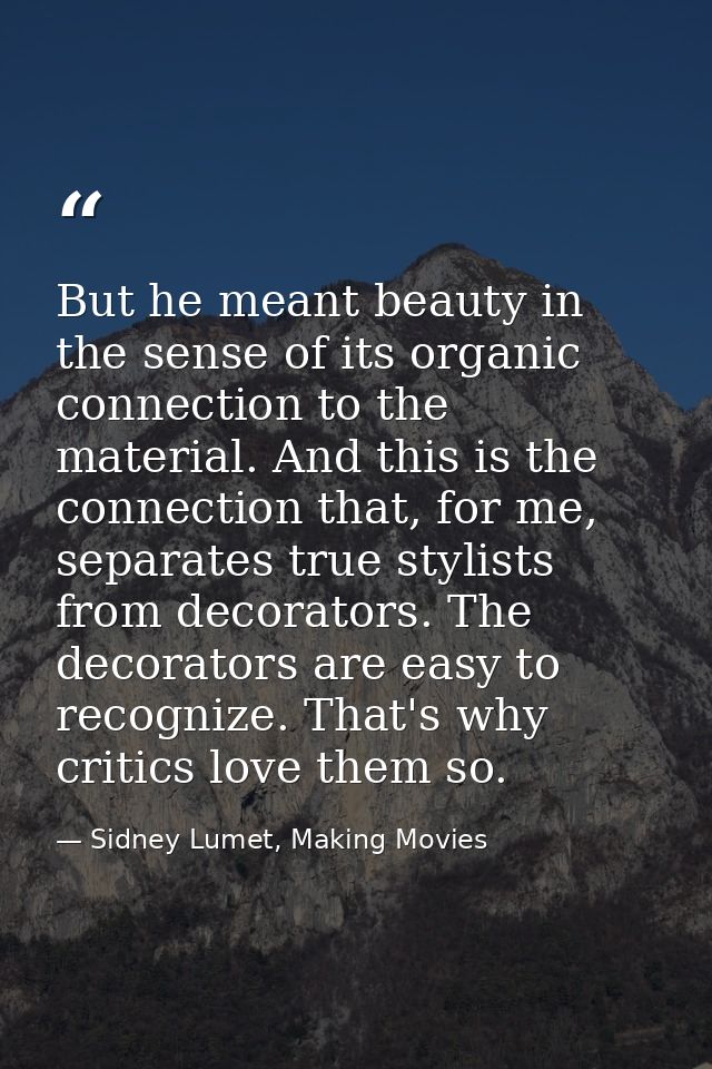But he meant beauty in the sense of its organic connection to the material. And this is the connection that, for me, sep — Sidney Lumet, Making Movies