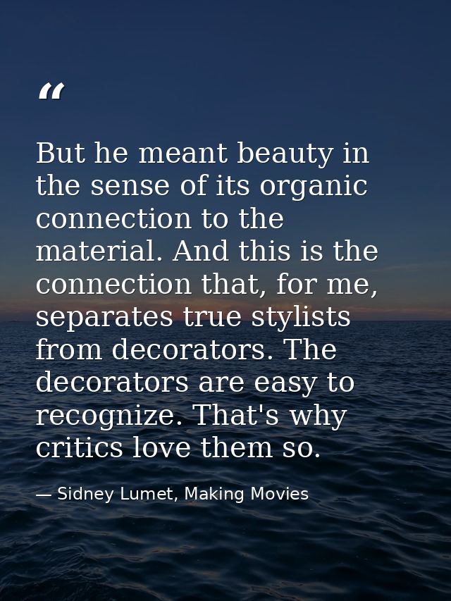 But he meant beauty in the sense of its organic connection to the material. And this is the connection that, for me, sep — Sidney Lumet, Making Movies