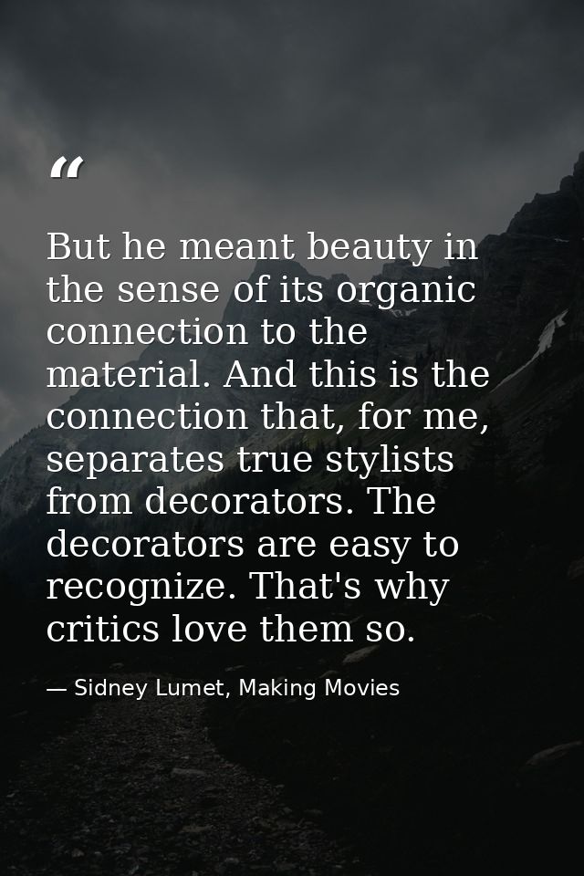 But he meant beauty in the sense of its organic connection to the material. And this is the connection that, for me, sep — Sidney Lumet, Making Movies
