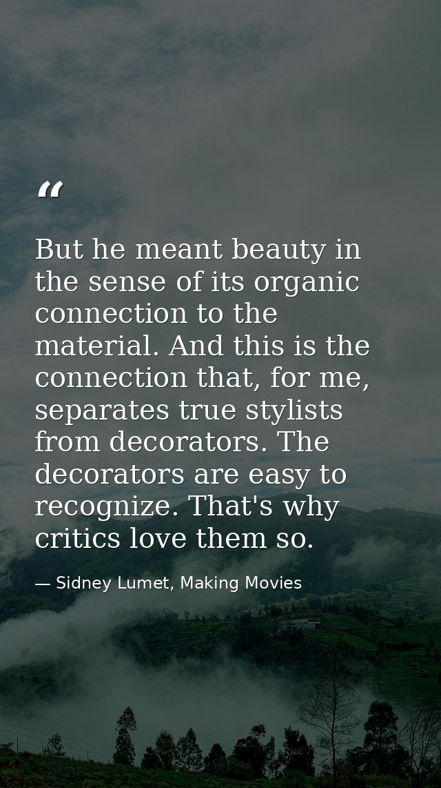 But he meant beauty in the sense of its organic connection to the material. And this is the connection that, for me, sep — Sidney Lumet, Making Movies