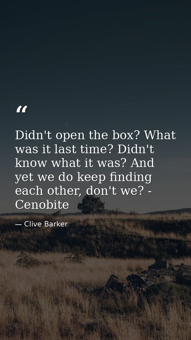 Didn't open the box? What was it last time? Didn't know what it was? And yet we do keep finding each other, don't we? -  — Clive Barker
