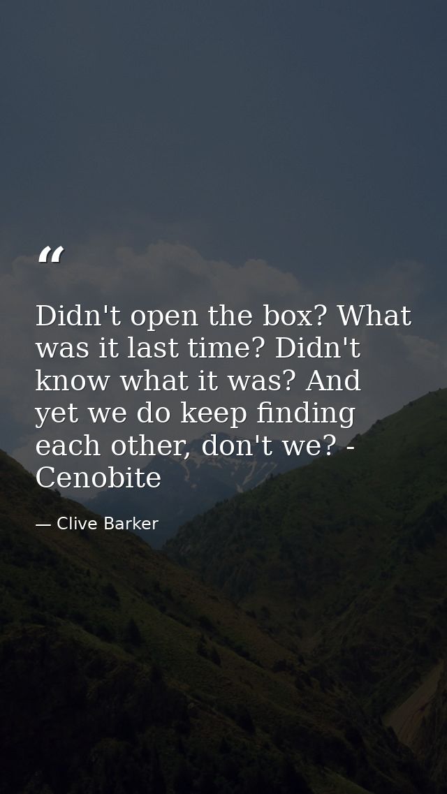 Didn't open the box? What was it last time? Didn't know what it was? And yet we do keep finding each other, don't we? -  — Clive Barker