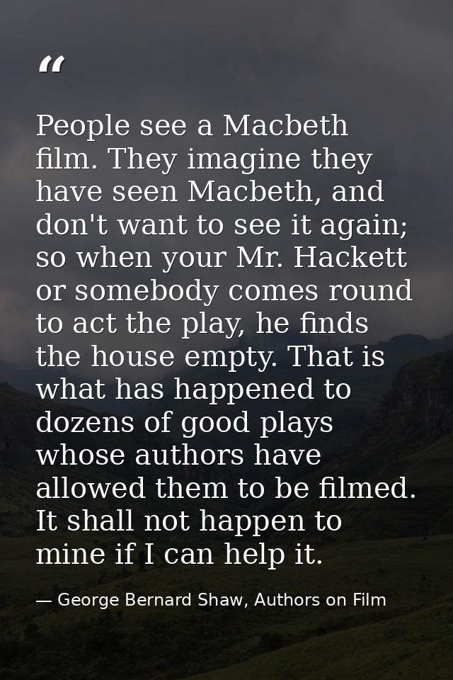 People see a Macbeth film. They imagine they have seen Macbeth, and don't want to see it again; so when your Mr. Hackett — George Bernard Shaw, Authors on Film