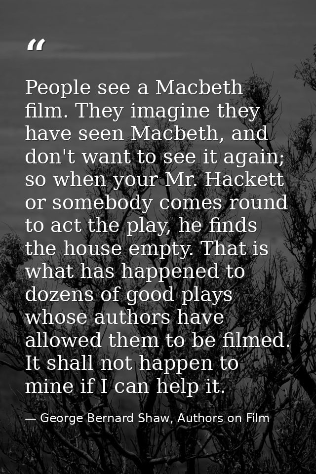People see a Macbeth film. They imagine they have seen Macbeth, and don't want to see it again; so when your Mr. Hackett — George Bernard Shaw, Authors on Film