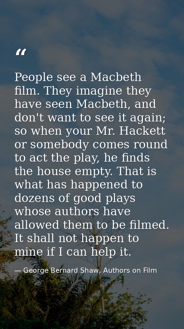 People see a Macbeth film. They imagine they have seen Macbeth, and don't want to see it again; so when your Mr. Hackett — George Bernard Shaw, Authors on Film