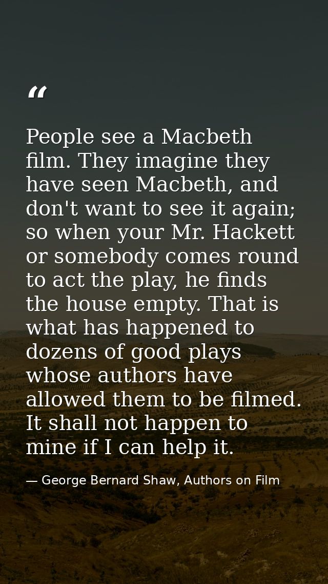 People see a Macbeth film. They imagine they have seen Macbeth, and don't want to see it again; so when your Mr. Hackett — George Bernard Shaw, Authors on Film