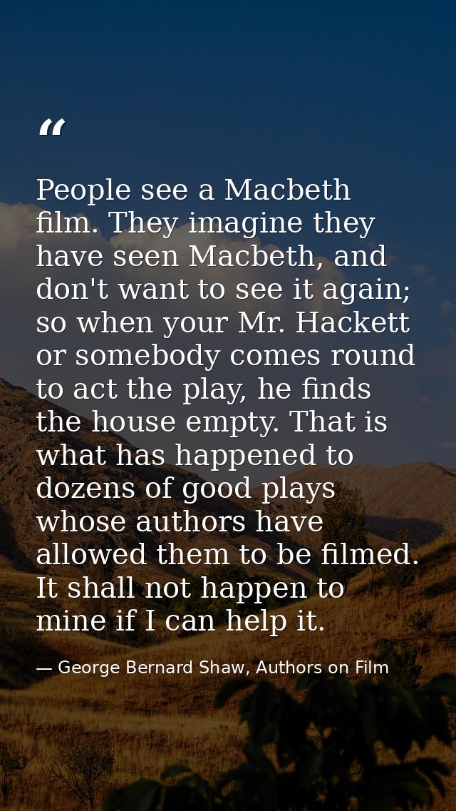 People see a Macbeth film. They imagine they have seen Macbeth, and don't want to see it again; so when your Mr. Hackett — George Bernard Shaw, Authors on Film