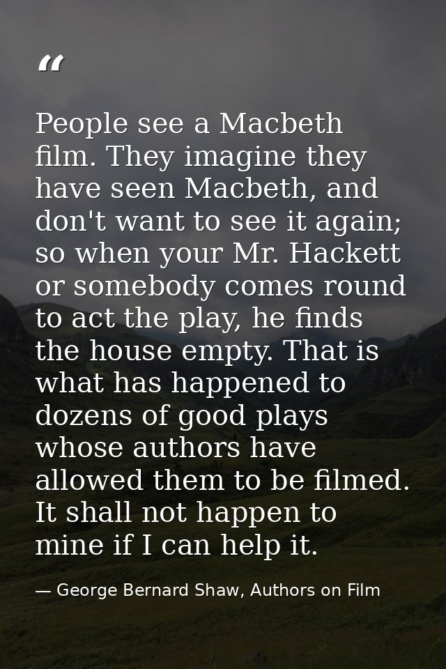 People see a Macbeth film. They imagine they have seen Macbeth, and don't want to see it again; so when your Mr. Hackett — George Bernard Shaw, Authors on Film