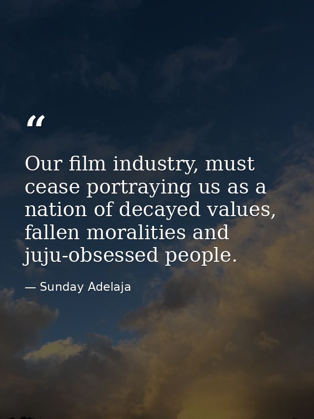 Our film industry, must cease portraying us as a nation of decayed values, fallen moralities and juju-obsessed people. — Sunday Adelaja