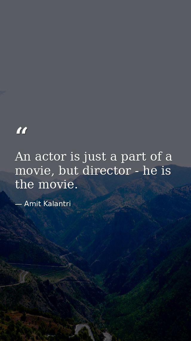 An actor is just a part of a movie, but director - he is the movie. — Amit Kalantri