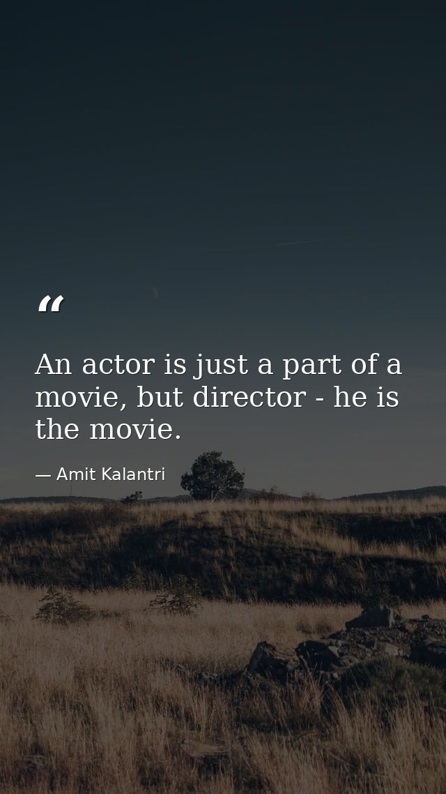 An actor is just a part of a movie, but director - he is the movie. — Amit Kalantri