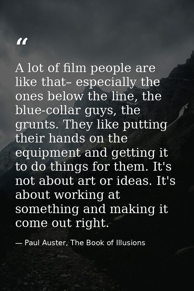 A lot of film people are like that– especially the ones below the line, the blue-collar guys, the grunts. They like putt — Paul Auster, The Book of Illusions