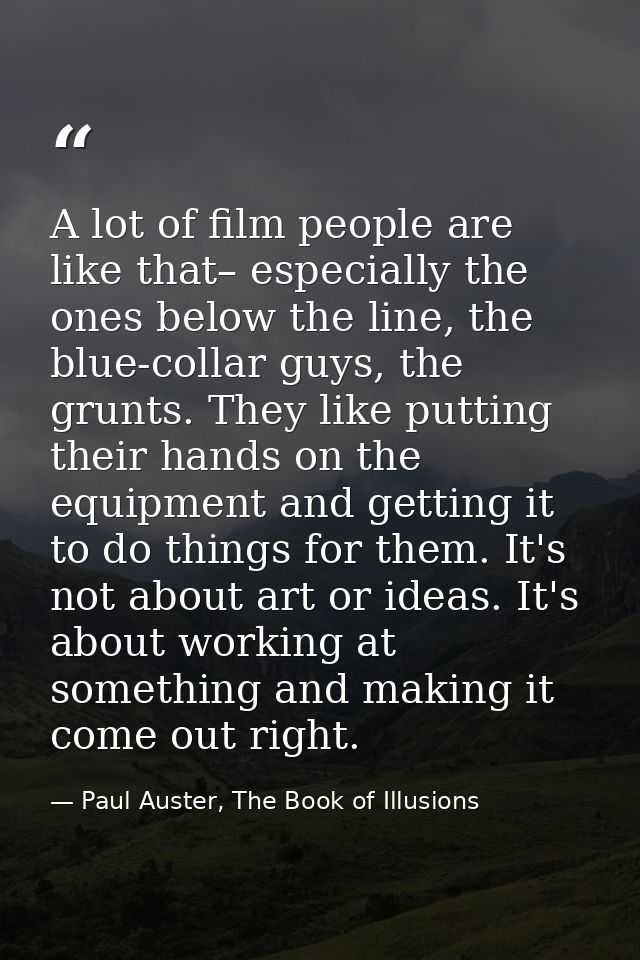 A lot of film people are like that– especially the ones below the line, the blue-collar guys, the grunts. They like putt — Paul Auster, The Book of Illusions