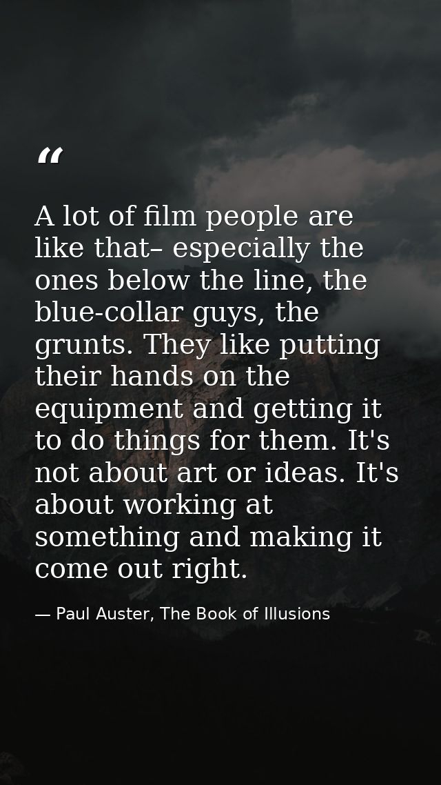 A lot of film people are like that– especially the ones below the line, the blue-collar guys, the grunts. They like putt — Paul Auster, The Book of Illusions