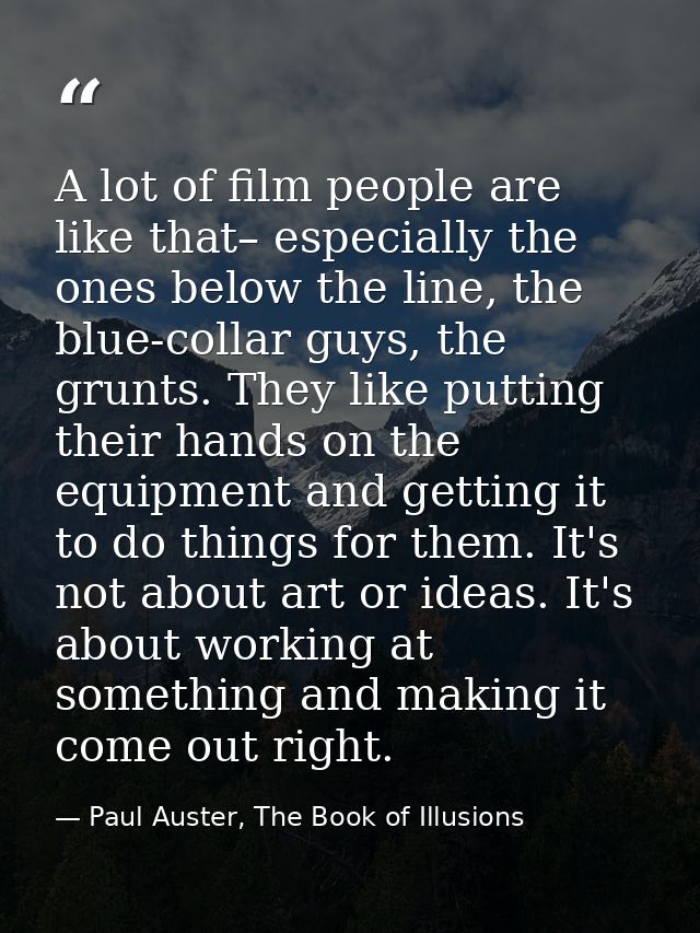 A lot of film people are like that– especially the ones below the line, the blue-collar guys, the grunts. They like putt — Paul Auster, The Book of Illusions