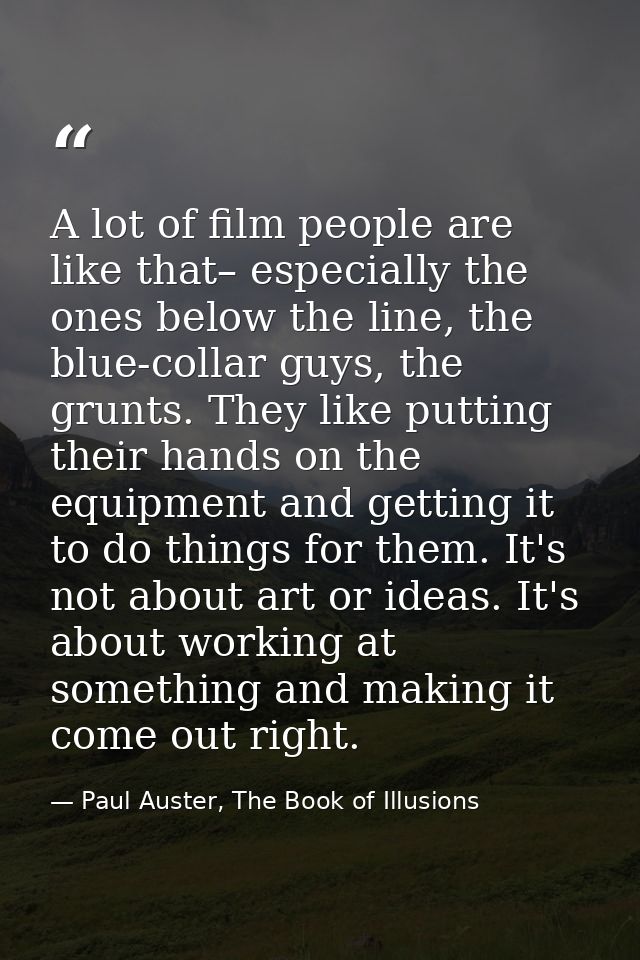 A lot of film people are like that– especially the ones below the line, the blue-collar guys, the grunts. They like putt — Paul Auster, The Book of Illusions