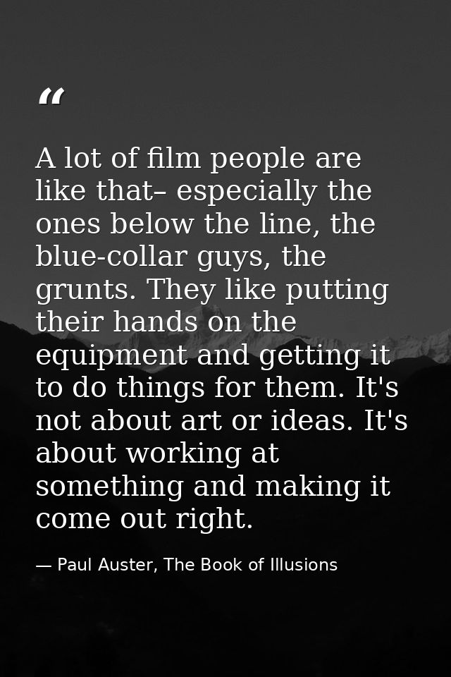 A lot of film people are like that– especially the ones below the line, the blue-collar guys, the grunts. They like putt — Paul Auster, The Book of Illusions