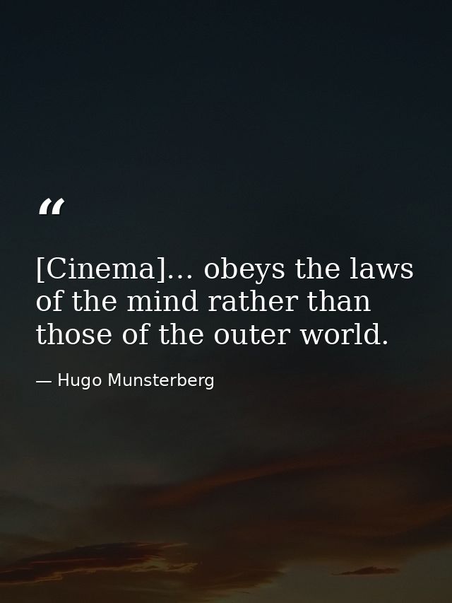 [Cinema]… obeys the laws of the mind rather than those of the outer world. — Hugo Munsterberg