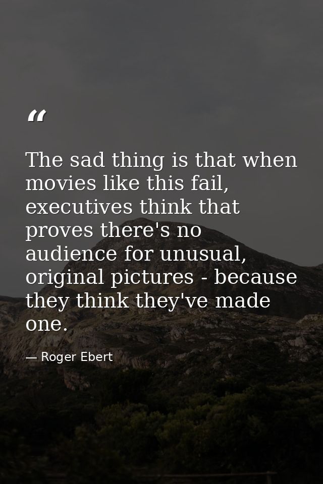The sad thing is that when movies like this fail, executives think that proves there's no audience for unusual, original — Roger Ebert
