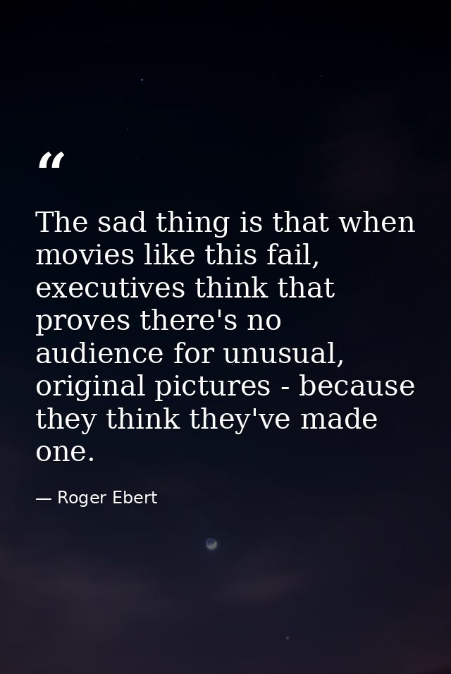 The sad thing is that when movies like this fail, executives think that proves there's no audience for unusual, original — Roger Ebert