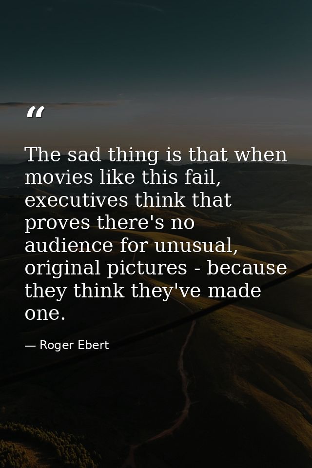 The sad thing is that when movies like this fail, executives think that proves there's no audience for unusual, original — Roger Ebert
