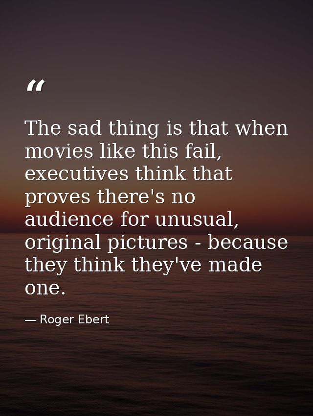 The sad thing is that when movies like this fail, executives think that proves there's no audience for unusual, original — Roger Ebert
