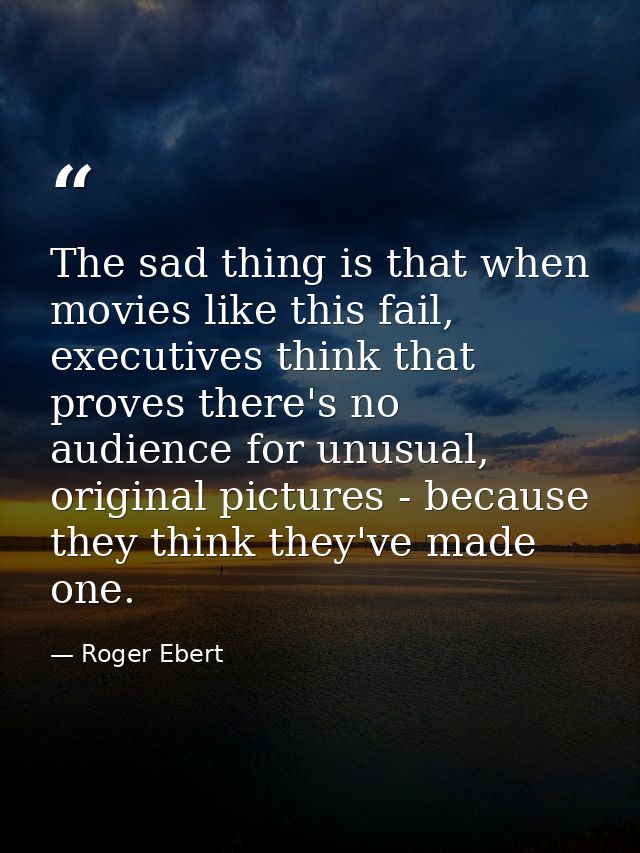 The sad thing is that when movies like this fail, executives think that proves there's no audience for unusual, original — Roger Ebert