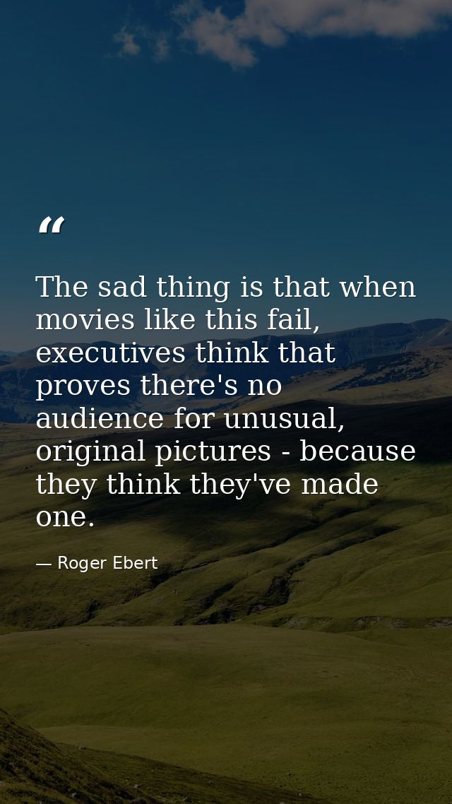 The sad thing is that when movies like this fail, executives think that proves there's no audience for unusual, original — Roger Ebert