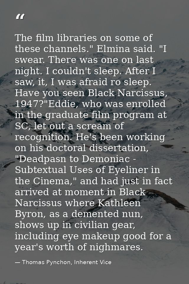 The film libraries on some of these channels." Elmina said. "I swear. There was one on last night. I couldn't sleep. Aft — Thomas Pynchon, Inherent Vice