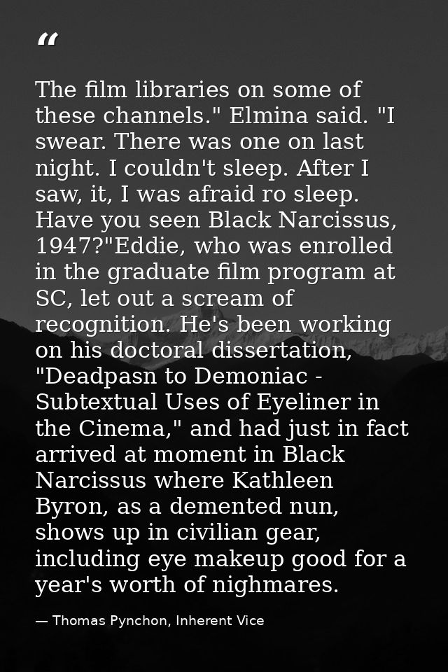The film libraries on some of these channels." Elmina said. "I swear. There was one on last night. I couldn't sleep. Aft — Thomas Pynchon, Inherent Vice