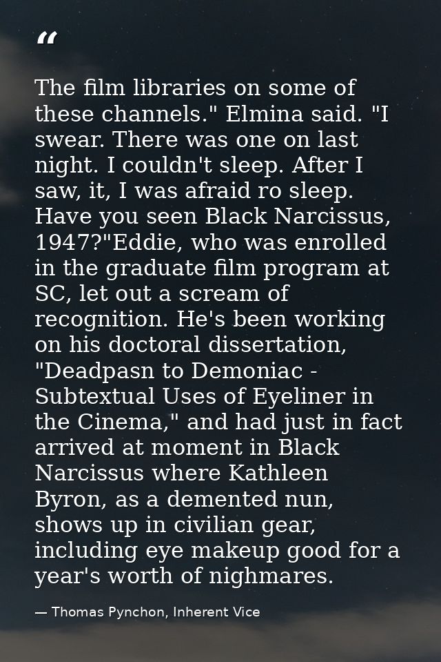 The film libraries on some of these channels." Elmina said. "I swear. There was one on last night. I couldn't sleep. Aft — Thomas Pynchon, Inherent Vice
