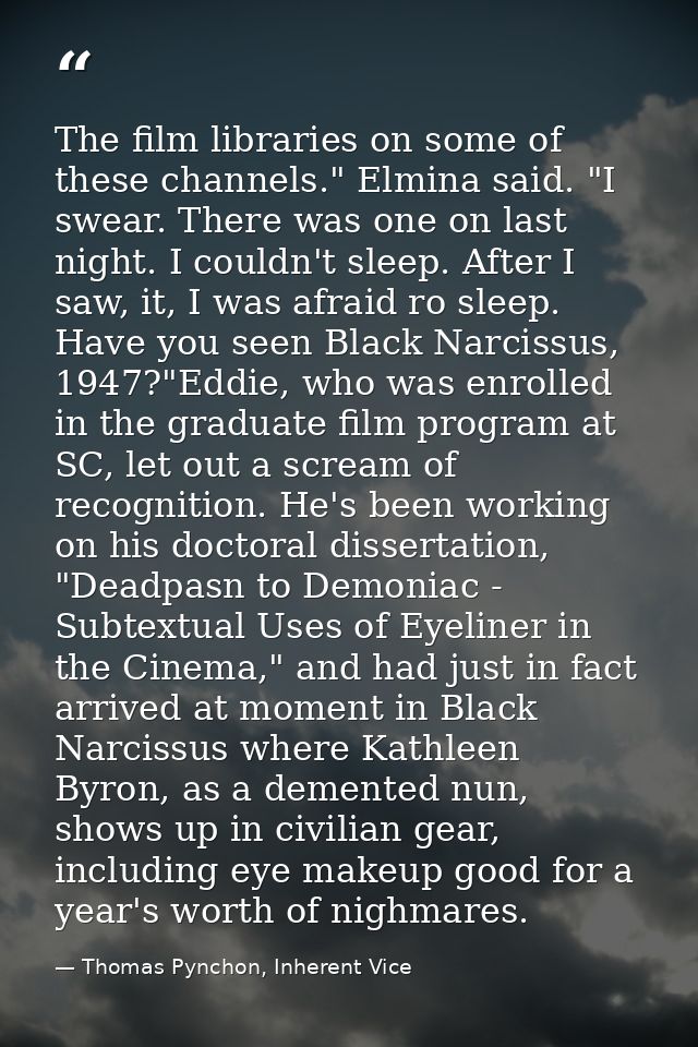 The film libraries on some of these channels." Elmina said. "I swear. There was one on last night. I couldn't sleep. Aft — Thomas Pynchon, Inherent Vice