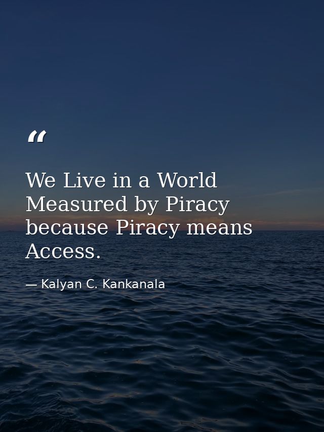 We Live in a World Measured by Piracy because Piracy means Access. — Kalyan C. Kankanala