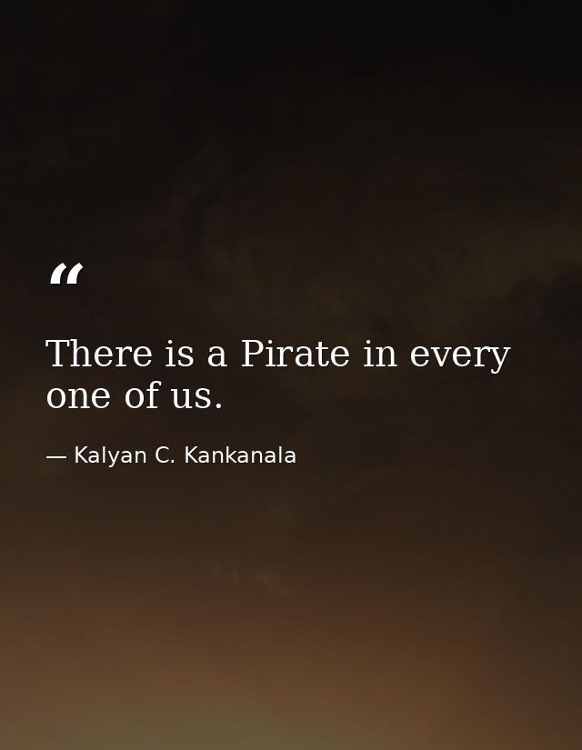 There is a Pirate in every one of us. — Kalyan C. Kankanala