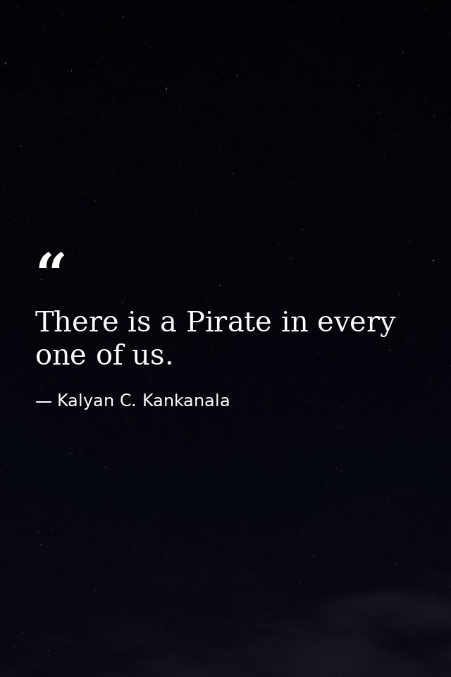 There is a Pirate in every one of us. — Kalyan C. Kankanala