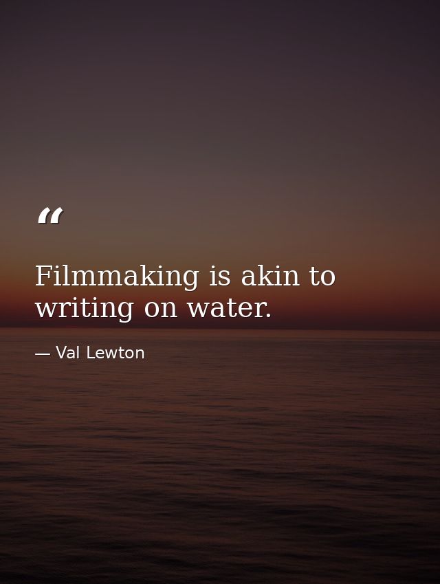 Filmmaking is akin to writing on water. — Val Lewton