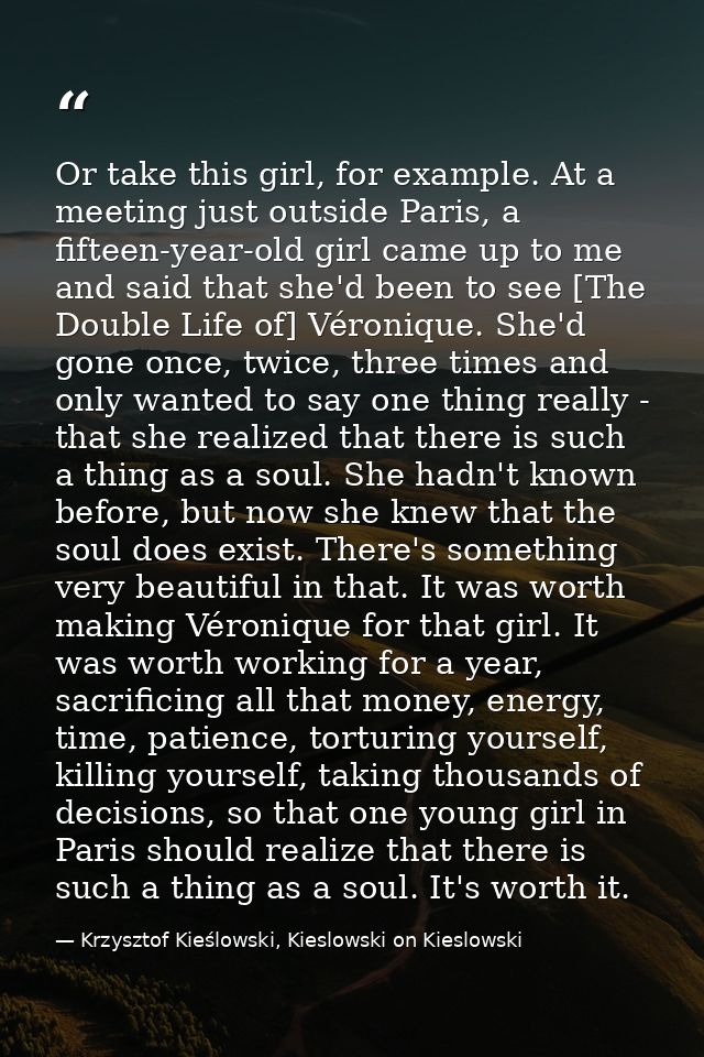 Or take this girl, for example. At a meeting just outside Paris, a fifteen-year-old girl came up to me and said that she — Krzysztof Kieślowski, Kieslowski on Kieslowski