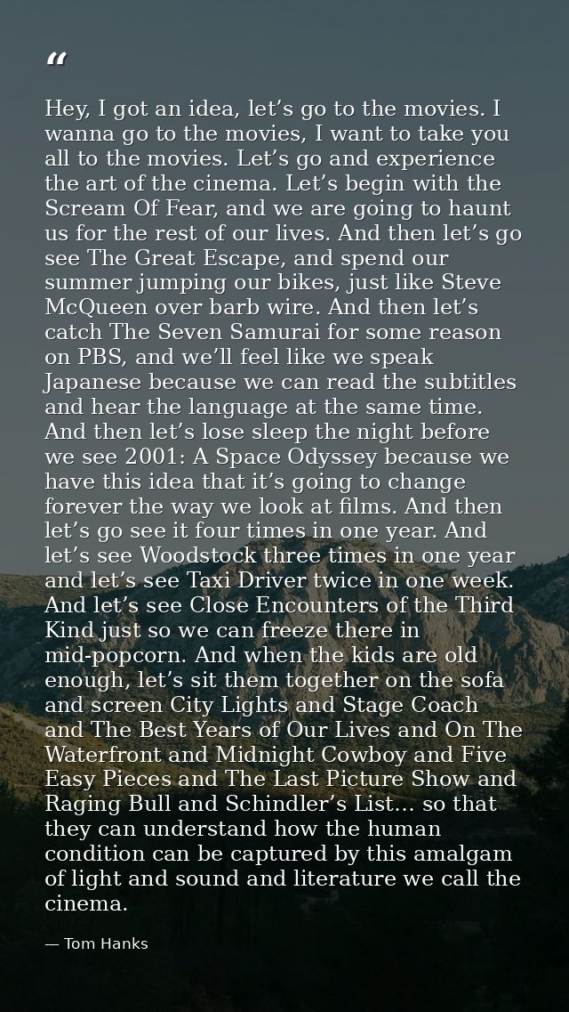 Hey, I got an idea, let’s go to the movies. I wanna go to the movies, I want to take you all to the movies. Let’s go and — Tom Hanks