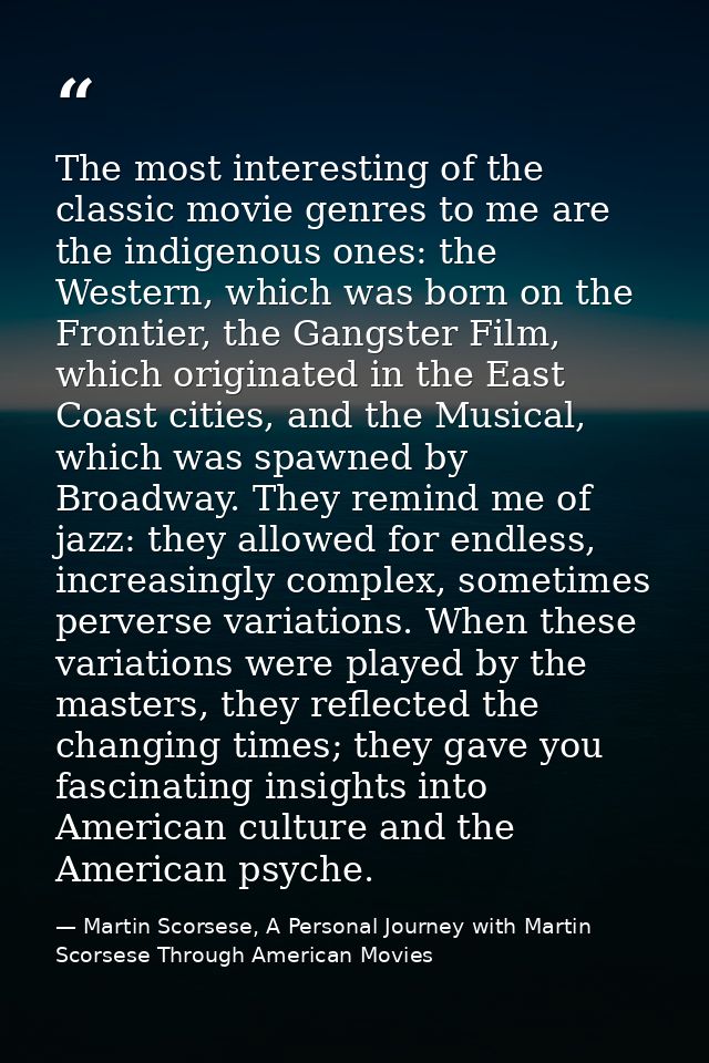 The most interesting of the classic movie genres to me are the indigenous ones: the Western, which was born on the Front — Martin Scorsese, A Personal Journey with Martin Scorsese Through American Movies