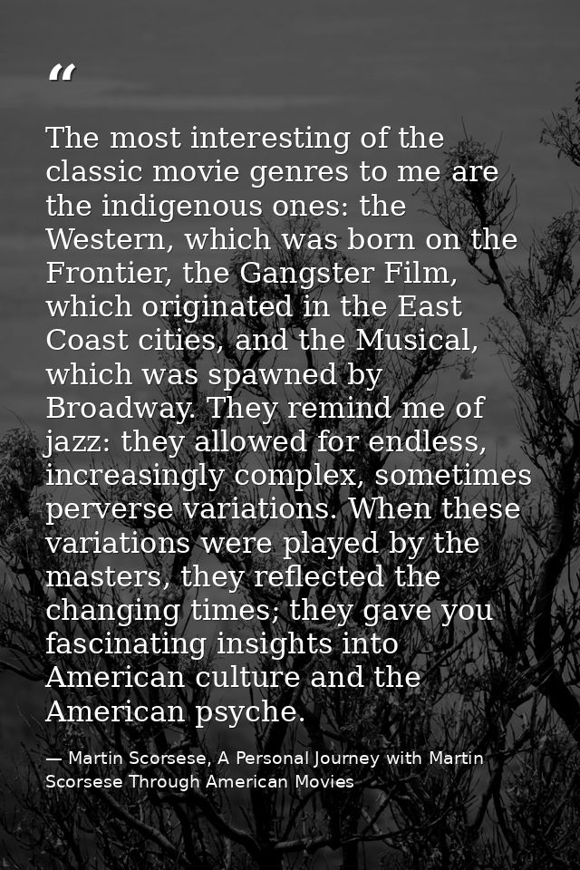 The most interesting of the classic movie genres to me are the indigenous ones: the Western, which was born on the Front — Martin Scorsese, A Personal Journey with Martin Scorsese Through American Movies