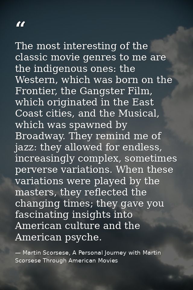The most interesting of the classic movie genres to me are the indigenous ones: the Western, which was born on the Front — Martin Scorsese, A Personal Journey with Martin Scorsese Through American Movies