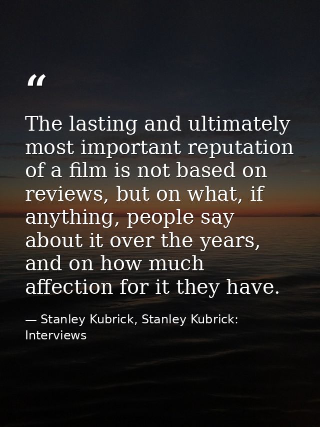 The lasting and ultimately most important reputation of a film is not based on reviews, but on what, if anything, people — Stanley Kubrick, Stanley Kubrick: Interviews